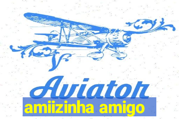 amiizinha amigo